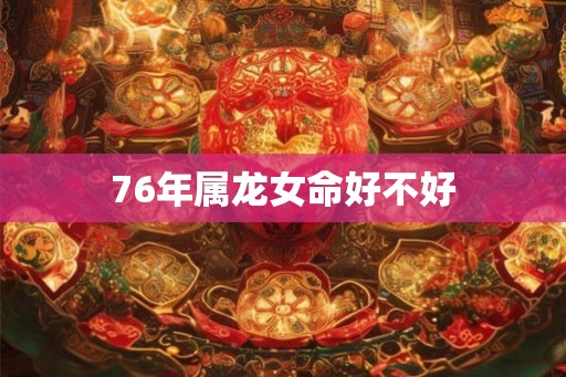 76年属龙女命好不好