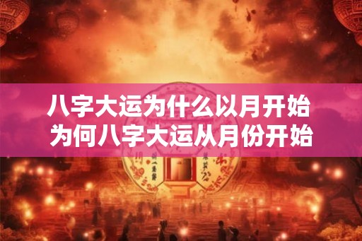 八字大运为什么以月开始 为何八字大运从月份开始