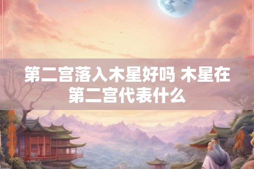 第二宫落入木星好吗 木星在第二宫代表什么