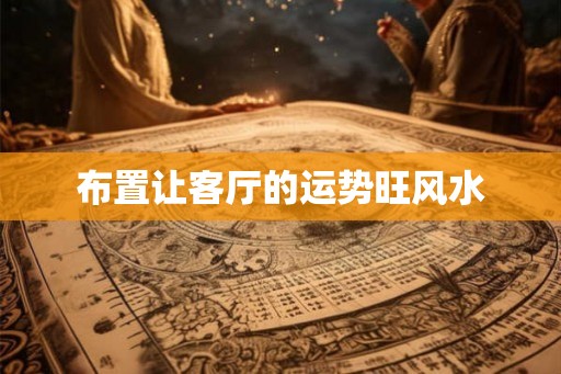 布置让客厅的运势旺风水 布置让客厅的运势旺风水