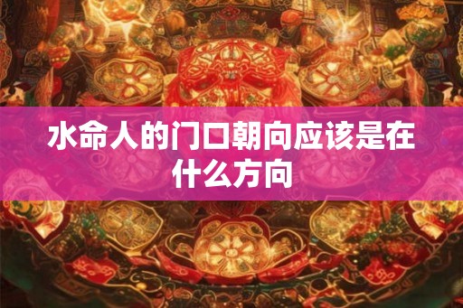 水命人的门口朝向应该是在什么方向