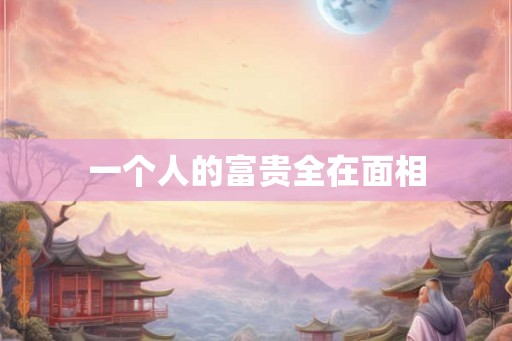 一个人的富贵全在面相 一个人的富贵全在面相