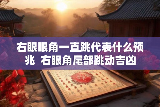 右眼眼角一直跳代表什么预兆  右眼角尾部跳动吉凶