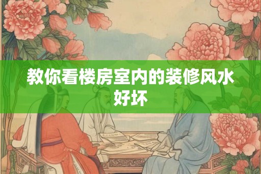 教你看楼房室内的装修风水好坏
