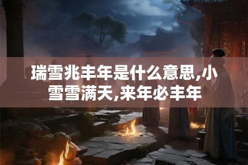 瑞雪兆丰年是什么意思,小雪雪满天,来年必丰年