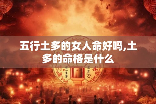五行土多的女人命好吗,土多的命格是什么 五行土多的女人命好吗,土多的命格是什么