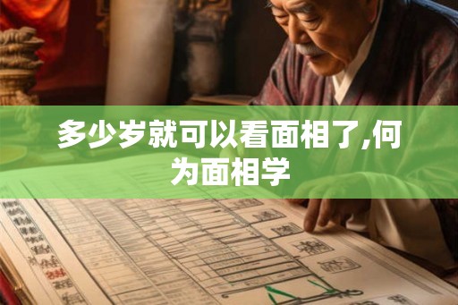 多少岁就可以看面相了,何为面相学