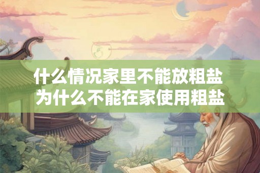什么情况家里不能放粗盐 为什么不能在家使用粗盐