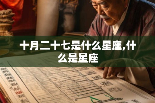 十月二十七是什么星座,什么是星座