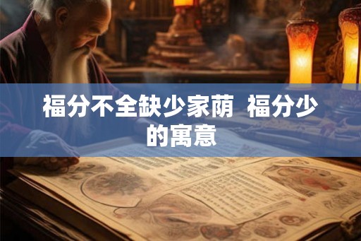福分不全缺少家荫  福分少的寓意