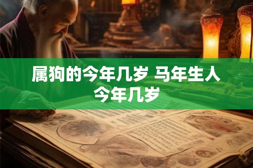 属狗的今年几岁 马年生人今年几岁