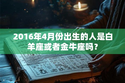 2016年4月份出生的人是白羊座或者金牛座吗？