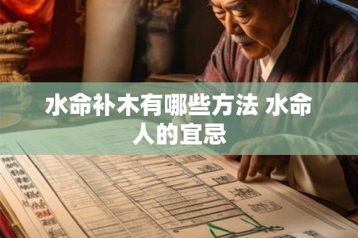 水命补木有哪些方法 水命人的宜忌