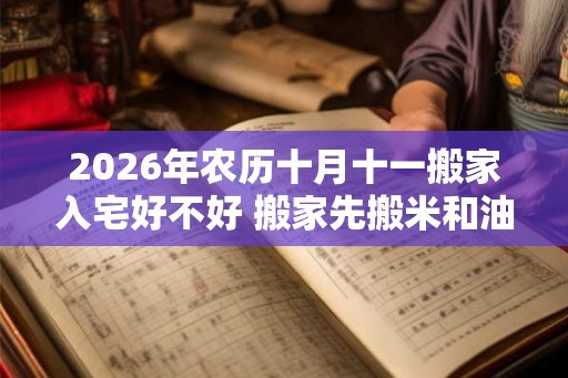 2026年农历十月十一搬家入宅好不好 搬家先搬米和油的原因