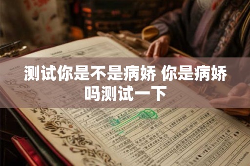 测试你是不是病娇 你是病娇吗测试一下 测试你是不是病娇 你是病娇吗测试一下