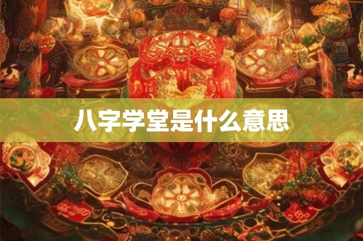 八字学堂是什么意思