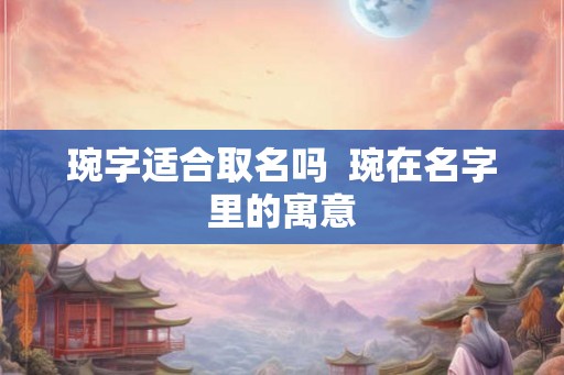 琬字适合取名吗  琬在名字里的寓意