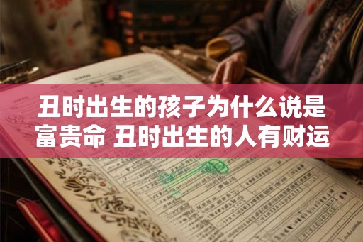 丑时出生的孩子为什么说是富贵命 丑时出生的人有财运吗