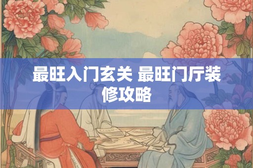 最旺入门玄关 最旺门厅装修攻略