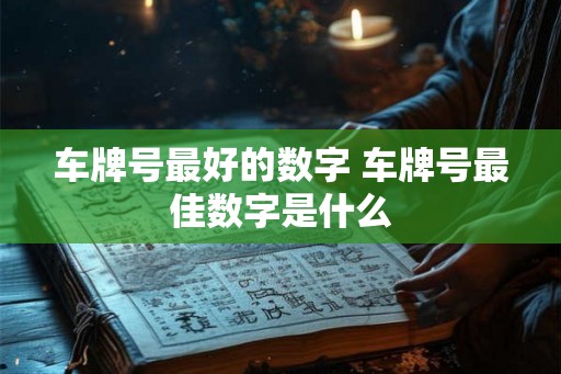 车牌号最好的数字 车牌号最佳数字是什么