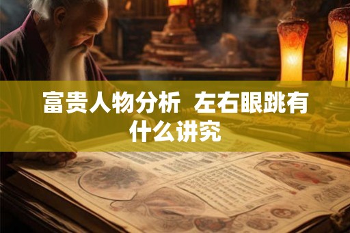 富贵人物分析  左右眼跳有什么讲究