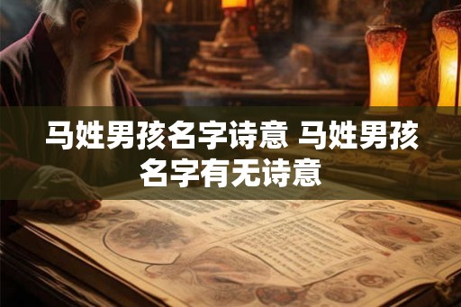 马姓男孩名字诗意 马姓男孩名字有无诗意 马姓男孩名字诗意 马姓男孩名字有无诗意