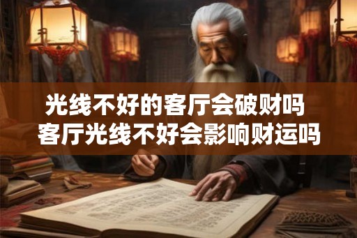 光线不好的客厅会破财吗 客厅光线不好会影响财运吗