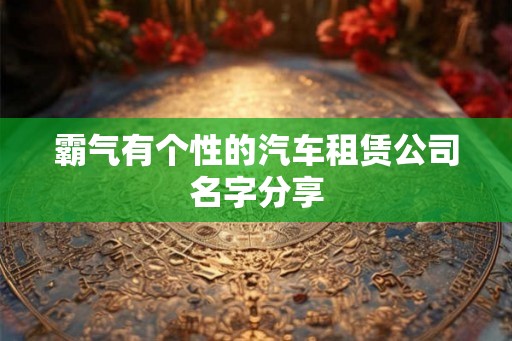 霸气有个性的汽车租赁公司名字分享