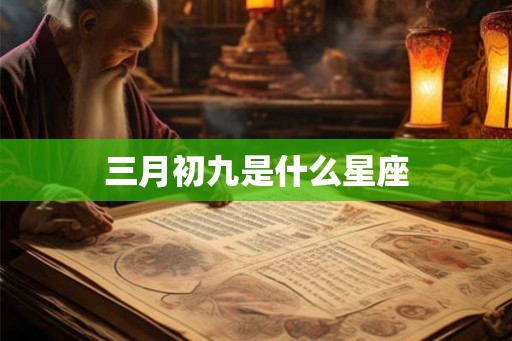 三月初九是什么星座 三月初九是什么星座