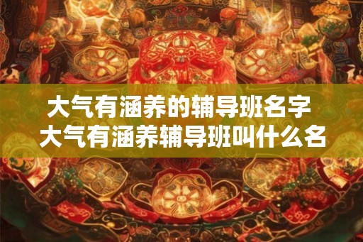 大气有涵养的辅导班名字 大气有涵养辅导班叫什么名字