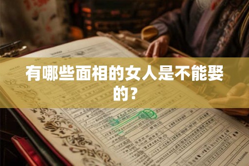 有哪些面相的女人是不能娶的？