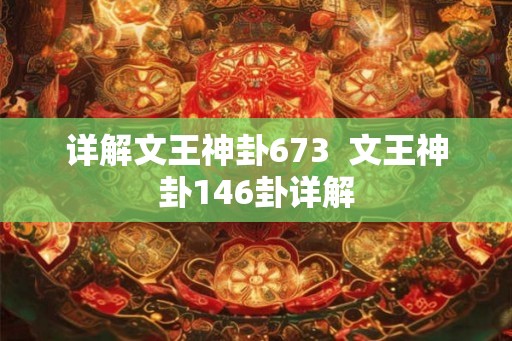 详解文王神卦673 文王神卦146卦详解 详解文王神卦673 文王神卦146卦详解