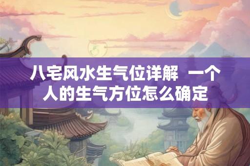 八宅风水生气位详解  一个人的生气方位怎么确定