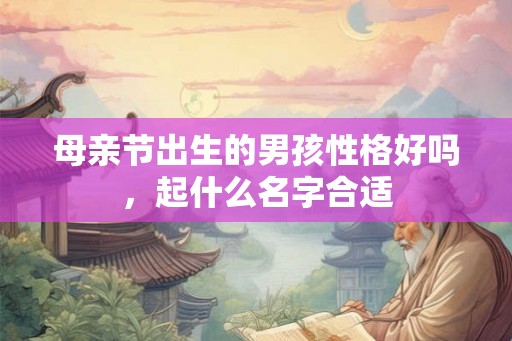 母亲节出生的男孩性格好吗,起什么名字合适 母亲节出生的男孩性格好吗,起什么名字合适
