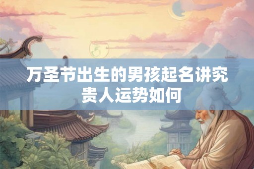 万圣节出生的男孩起名讲究  贵人运势如何