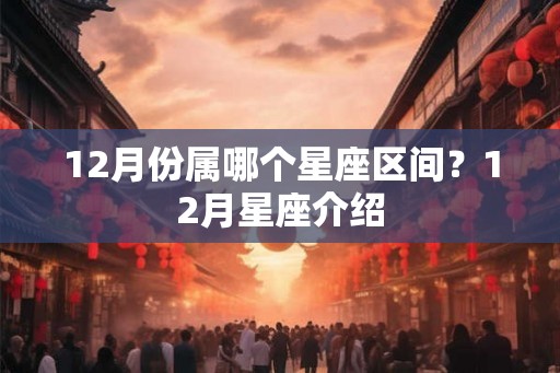 12月份属哪个星座区间？12月星座介绍
