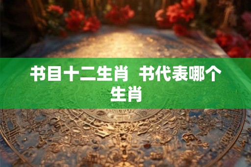 书目十二生肖  书代表哪个生肖