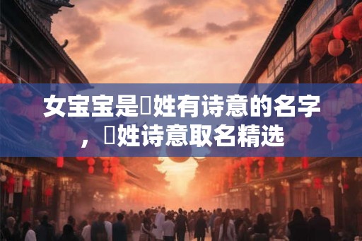 女宝宝是郤姓有诗意的名字,郤姓诗意取名精选 女宝宝是郤姓有诗意的名字,郤姓诗意取名精选