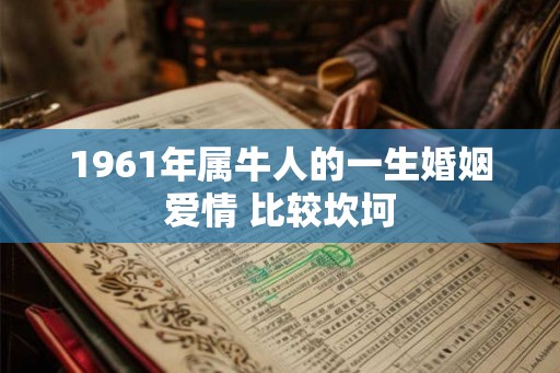 1961年属牛人的一生婚姻爱情 比较坎坷
