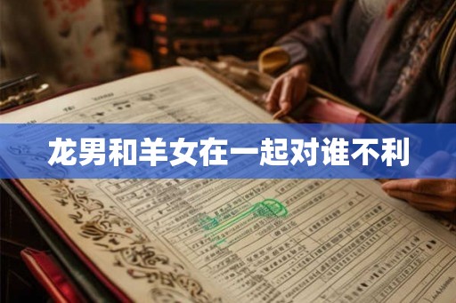 龙男和羊女在一起对谁不利
