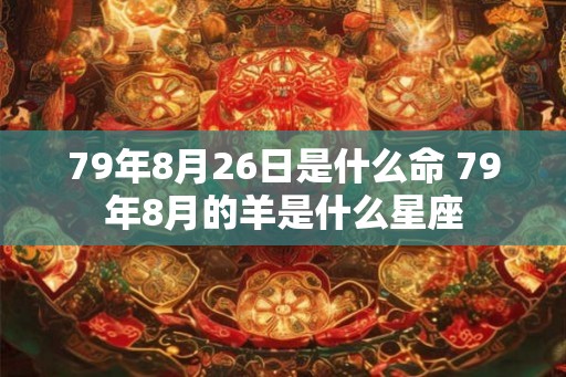 79年8月26日是什么命 79年8月的羊是什么星座