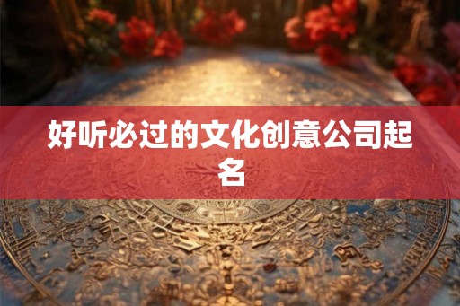 好听必过的文化创意公司起名