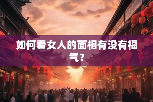 如何看女人的面相有没有福气？