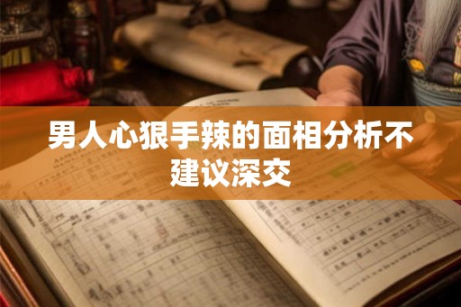 男人心狠手辣的面相分析不建议深交