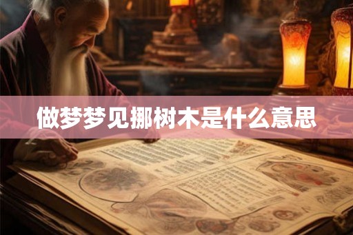 做梦梦见挪树木是什么意思 做梦梦见挪树木是什么意思