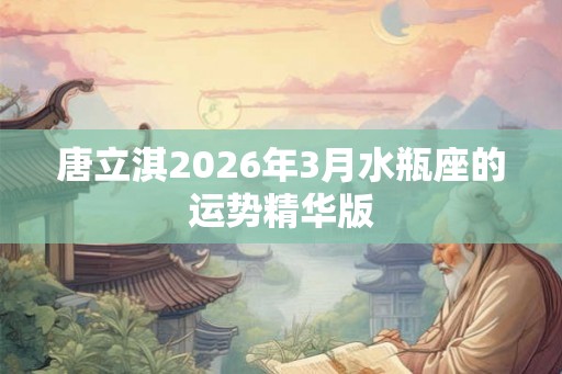 唐立淇2026年3月水瓶座的运势精华版