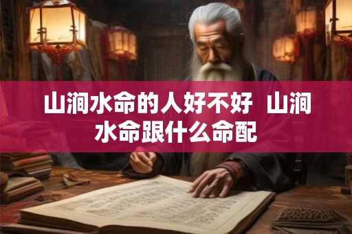 山涧水命的人好不好  山涧水命跟什么命配