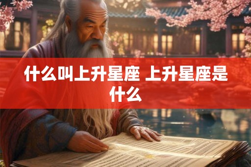 什么叫上升星座 上升星座是什么 什么叫上升星座 上升星座是什么