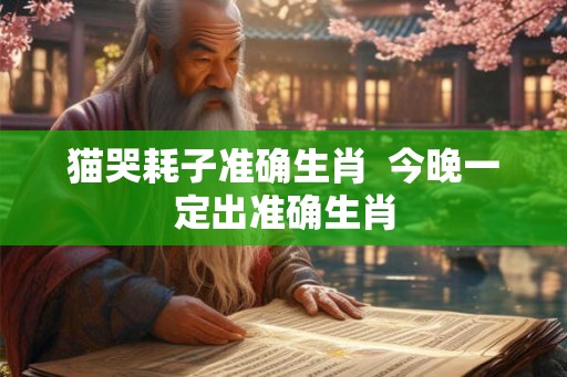 猫哭耗子准确生肖  今晚一定出准确生肖