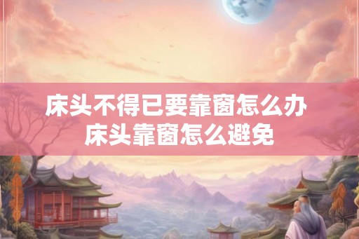 床头不得已要靠窗怎么办 床头靠窗怎么避免